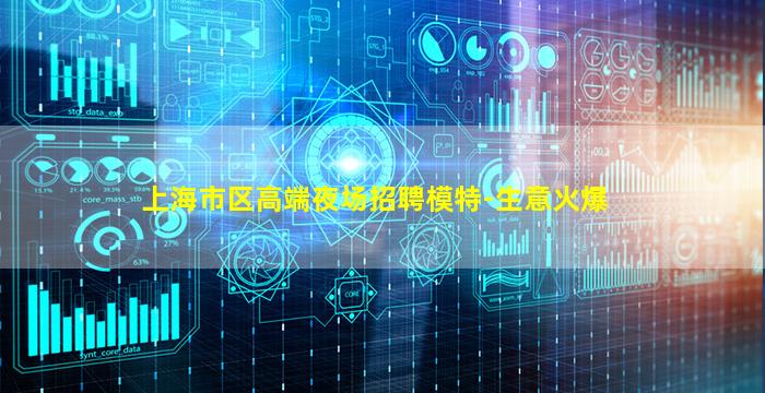 上海市区高端夜场招聘模特-生意火爆